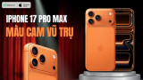 iPhone 17 Pro Max màu Cam Vũ Trụ: MÀU HOT nhất năm nay
