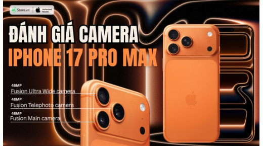 Đánh giá camera iPhone 17 Pro Max? Có đủ thuyết phục để nâng cấp?