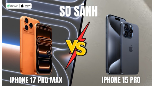 So sánh iPhone 17 Pro Max và iPhone 15 Pro: Có nên nâng cấp?