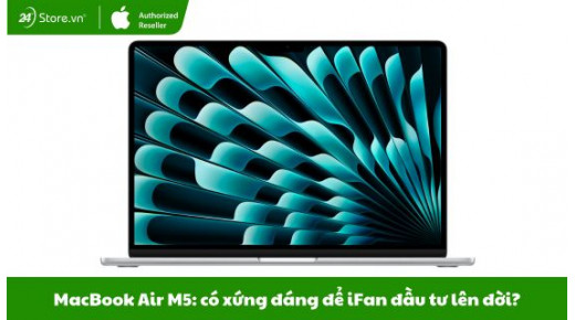 MacBook Air M5 và "cú nhảy vọt" về sức mạnh: Có xứng đáng để iFan đầu tư lên đời?