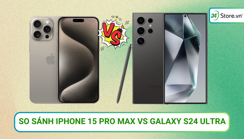So sánh iPhone 15 Pro Max và Galaxy S24 Ultra