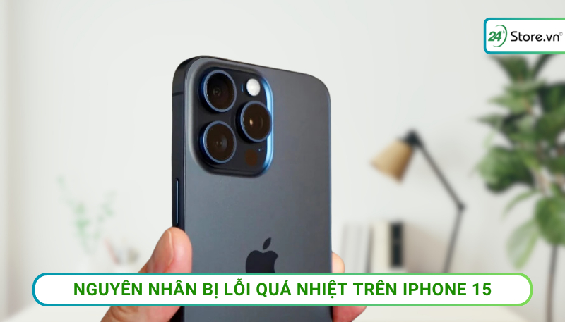 Nguyên nhân bị lỗi quá nhiệt trên iPhone 15