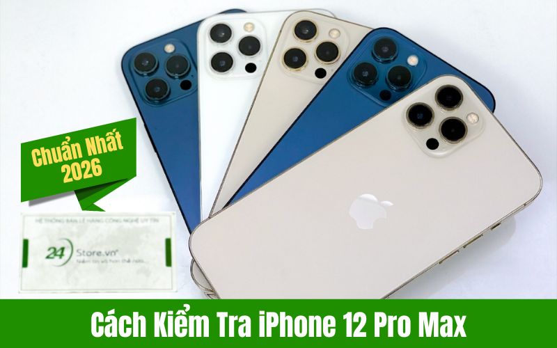Cách kiểm tra iPhone 12 Pro Max chuẩn nhất 2026