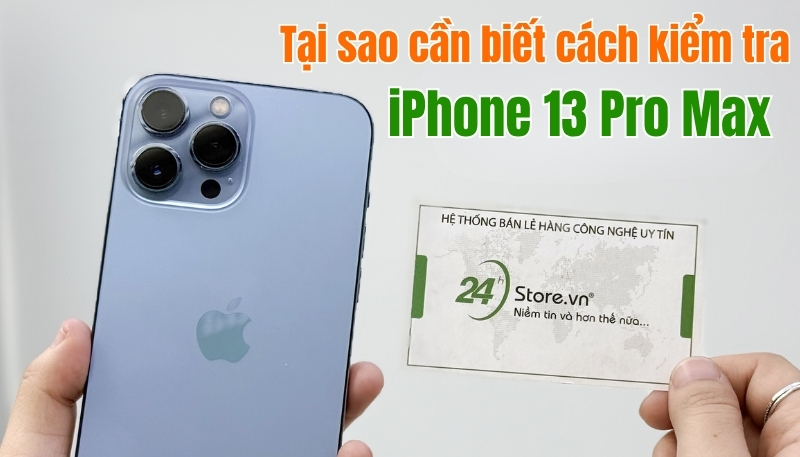 Tại sao cần biết kiểm tra iPhone 13 Pro Max