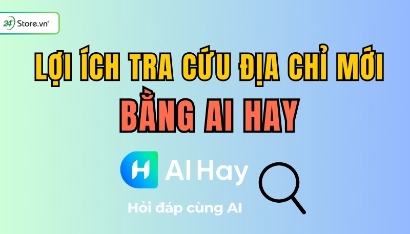 lợi ích tra cứu địa chỉ mới bằng AI Hay