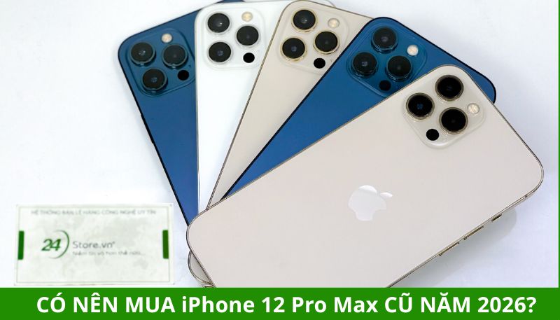 Có nên mua iPhone 12 Pro Max cũ năm 2026