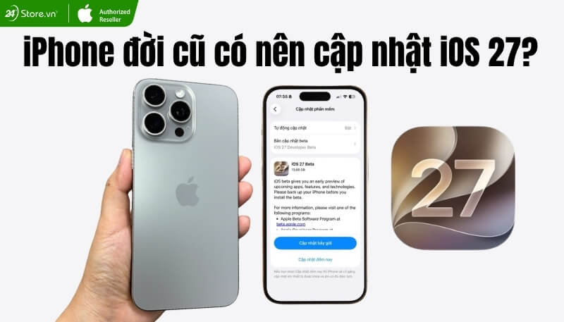 iPhone đời cũ có nên cập nhật iOS 27 không