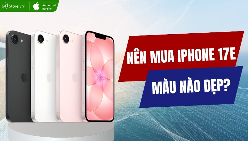 nên mua iphone 17e nào đẹp nhất