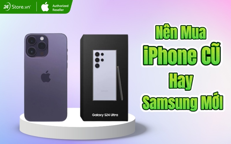 nên mua iphone cũ hay samsung mới