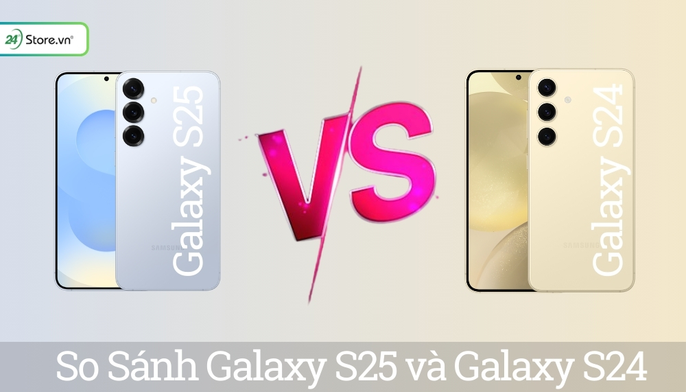 So sánh Samsung Galaxy S25 và Galaxy S24